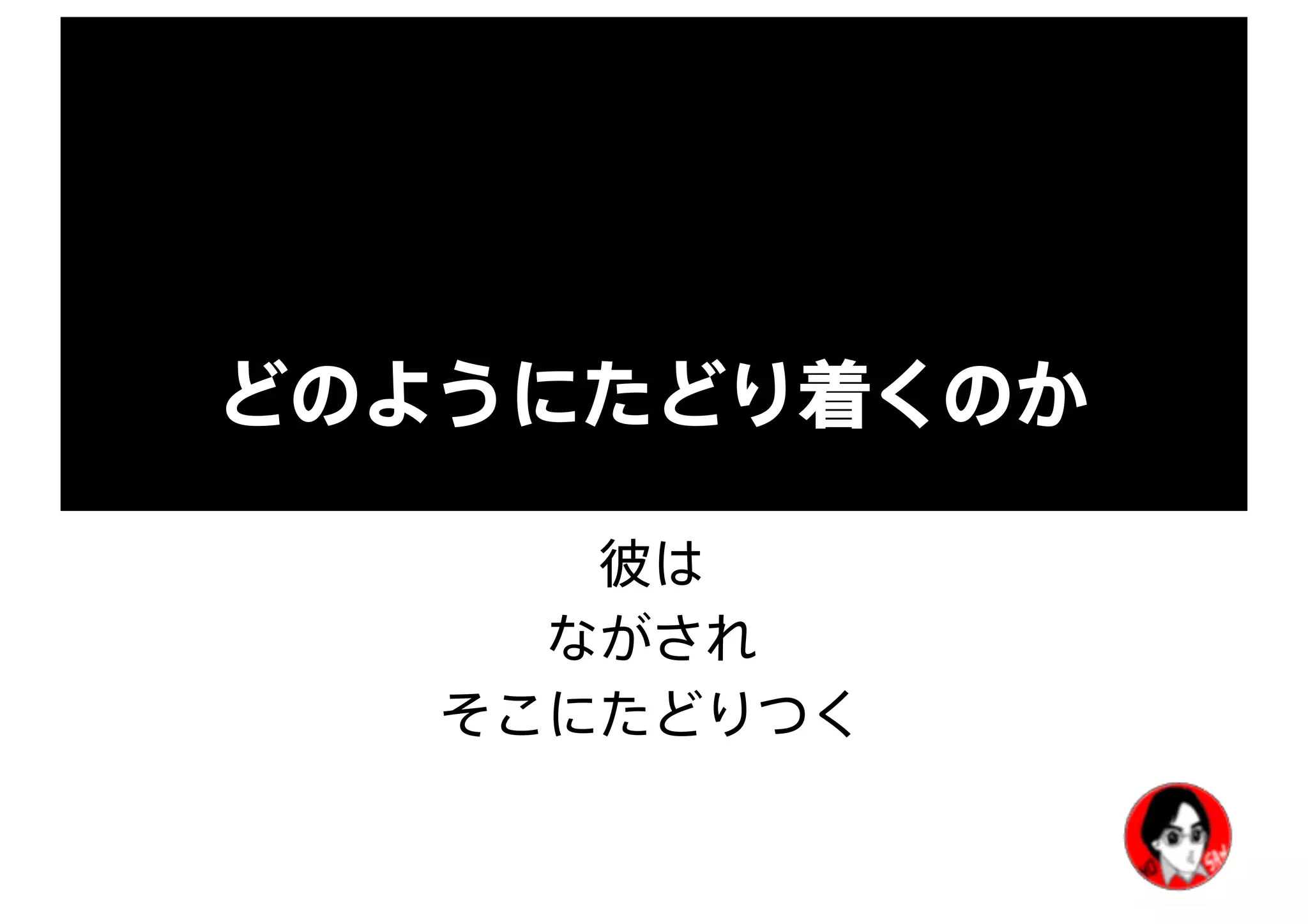 どのようにたどり着くのか
彼は
ながされ
そこにたどりつく
 
