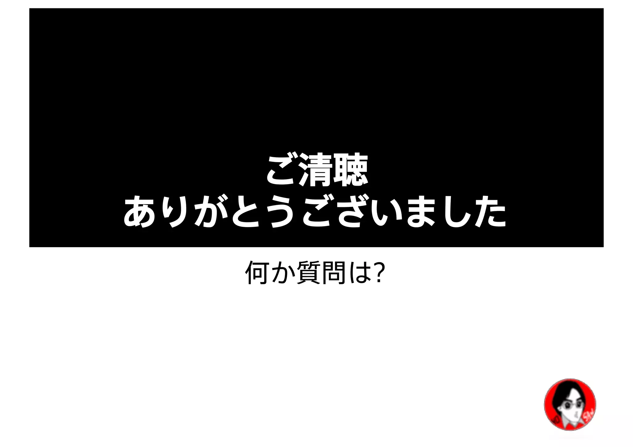 ご清聴
ありがとうございました
何か質問は?
 