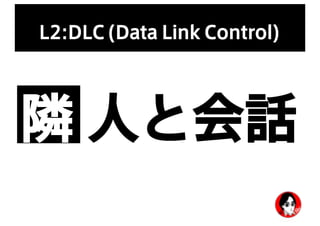 L2:DLC (Data Link Control)
隣 人と会話
 