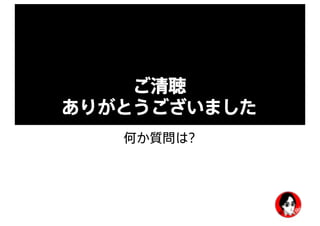 ご清聴
ありがとうございました
何か質問は?
 