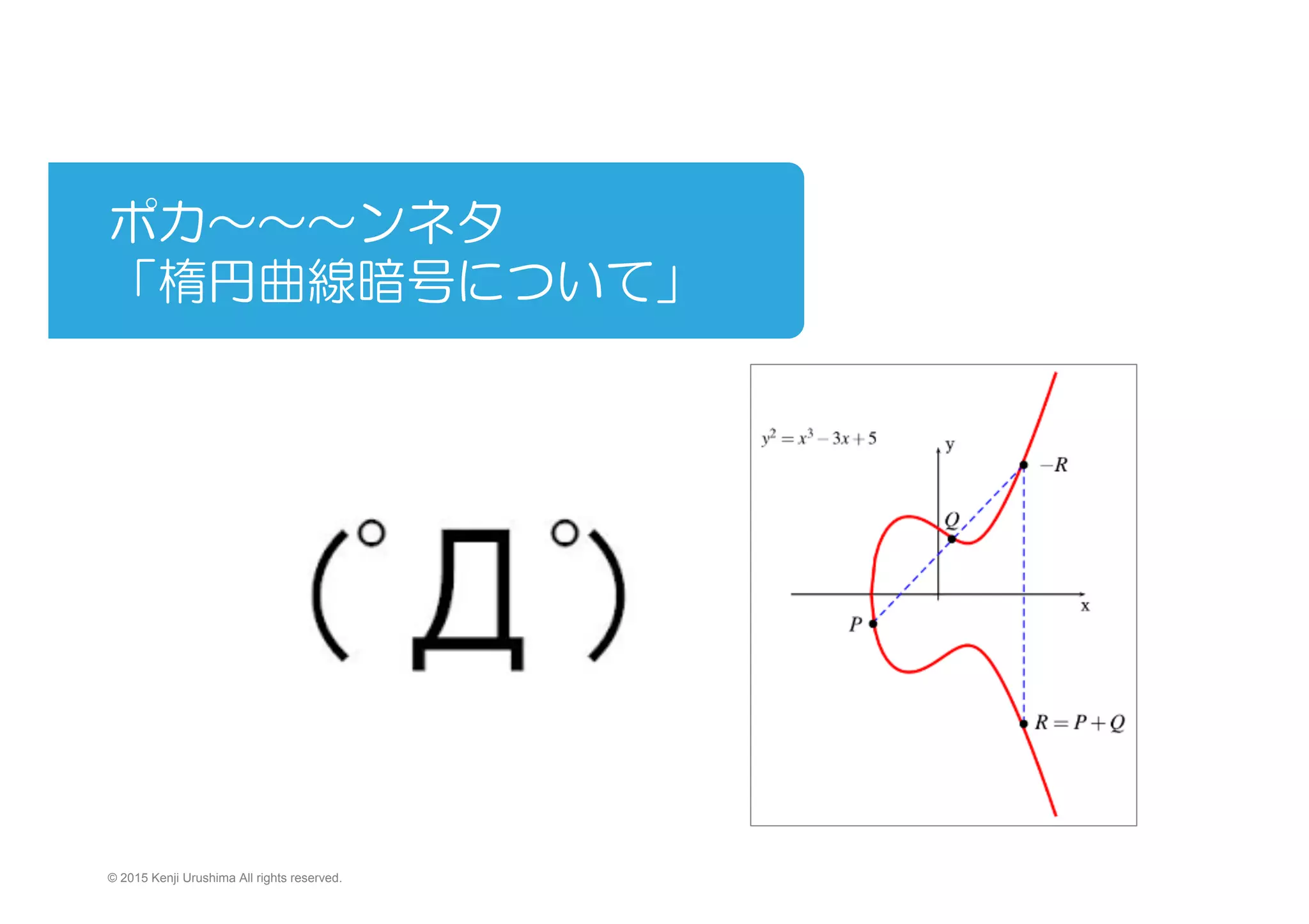 ポカ〜〜〜ンネタ
「楕円曲線暗号について」
　　　
© 2015 Kenji Urushima All rights reserved.
 