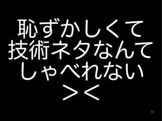 恥ずかしくて
技術ネタなんて
しゃべれない
  ＞＜
      11
 
