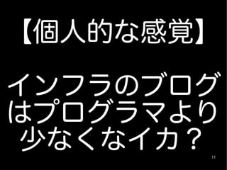 【個人的な感覚】

インフラのブログ
はプログラマより
少なくなイカ？15
 