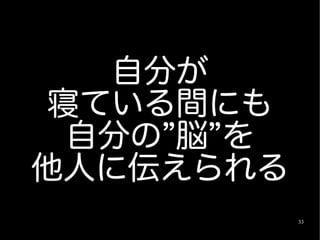 自分が
 寝ている間にも
  自分の”脳”を
他人に伝えられる
            33
 