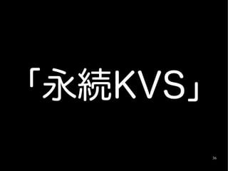 「永続KVS」
      36
 