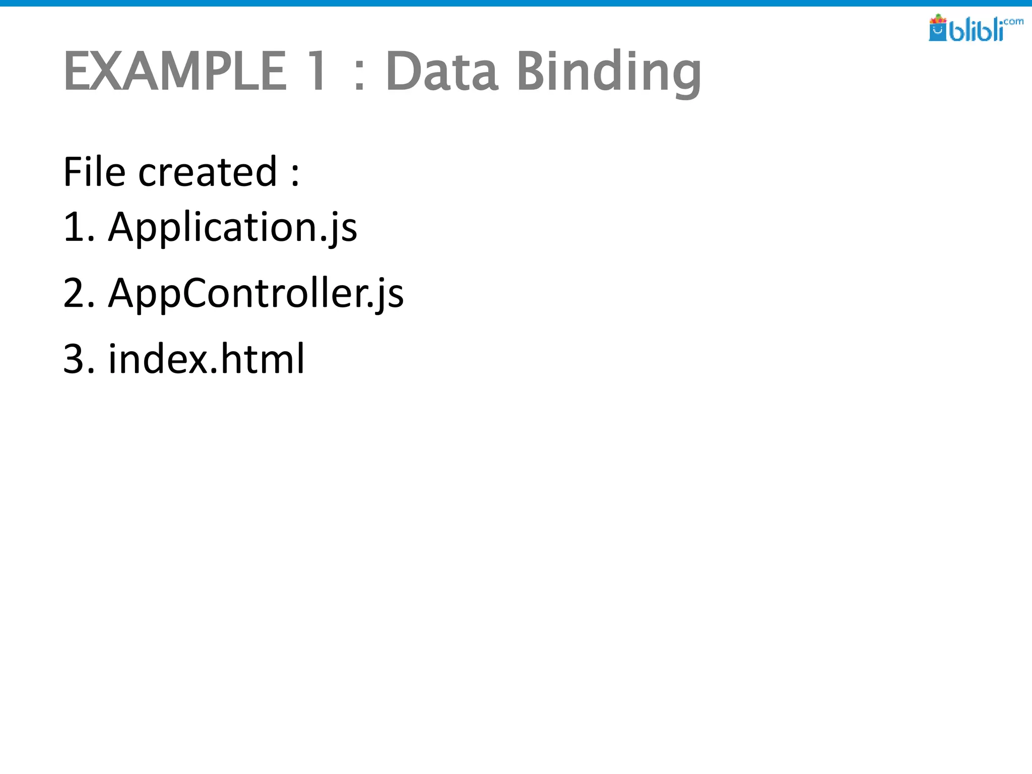 EXAMPLE 1 : Data Binding
File created :
1. Application.js
2. AppController.js
3. index.html
 