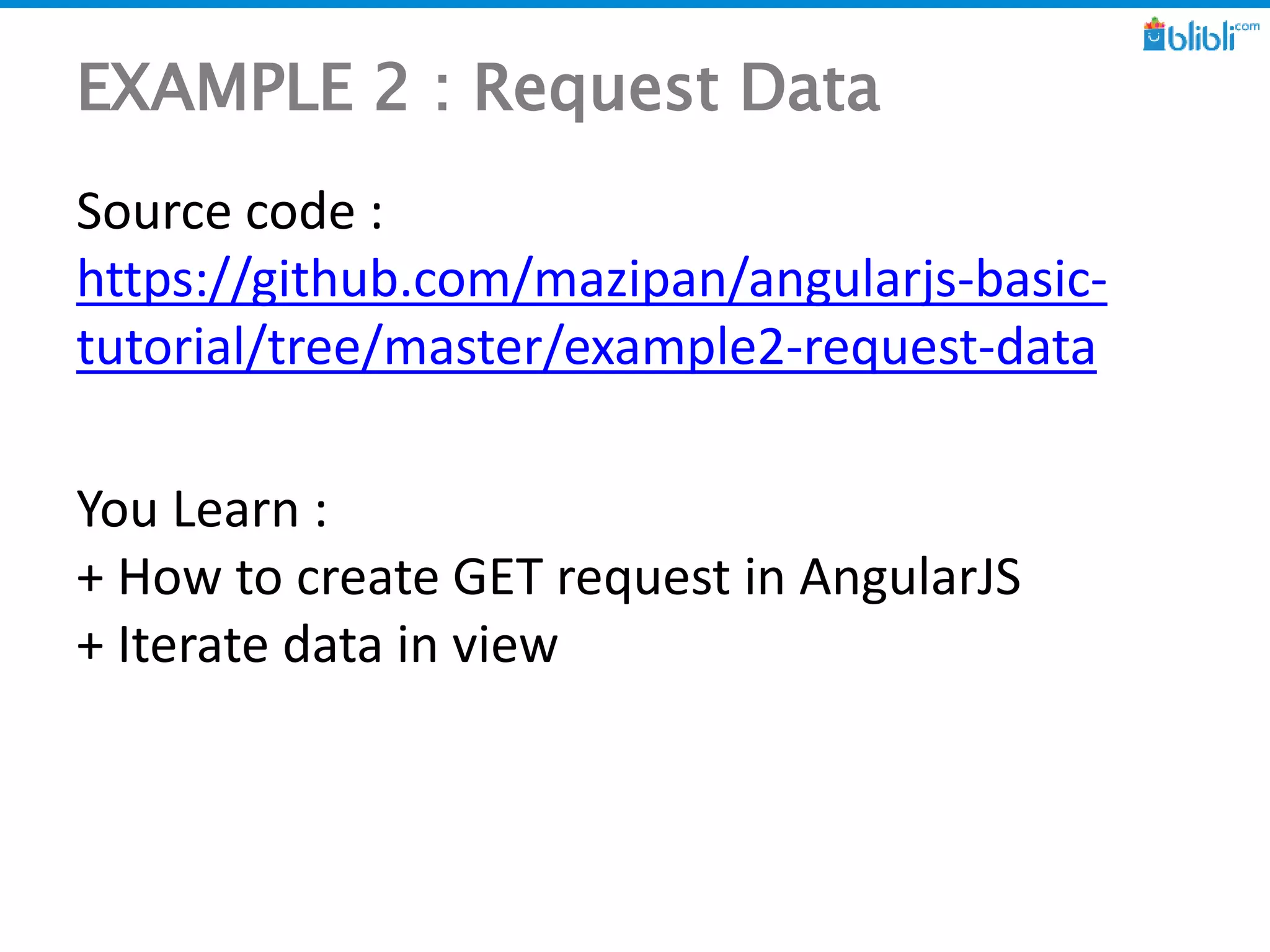 EXAMPLE 2 : Request Data
Source code :
https://github.com/mazipan/angularjs-basic-
tutorial/tree/master/example2-request-data
You Learn :
+ How to create GET request in AngularJS
+ Iterate data in view
 