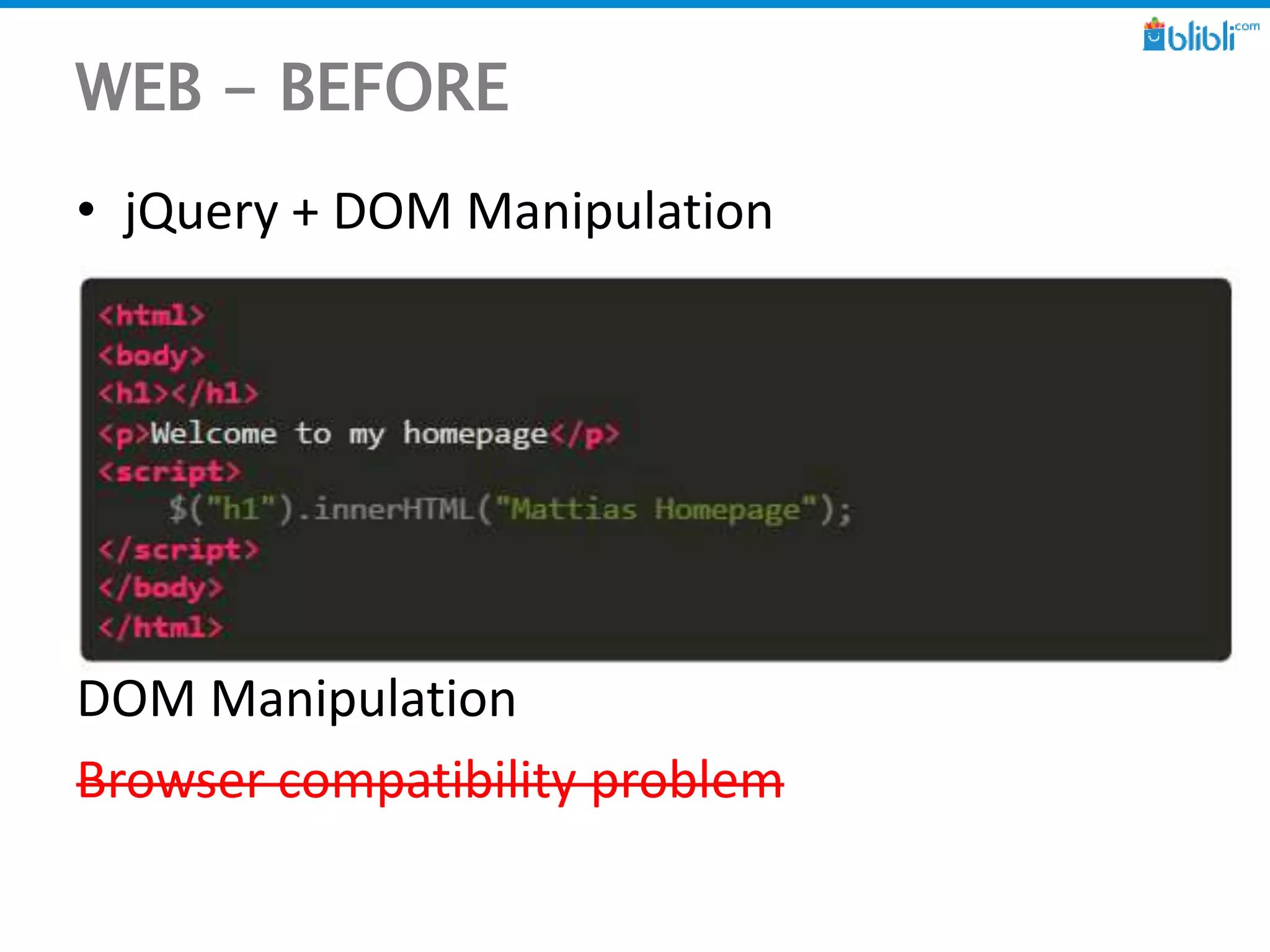 WEB - BEFORE
• jQuery + DOM Manipulation
DOM Manipulation
Browser compatibility problem
 