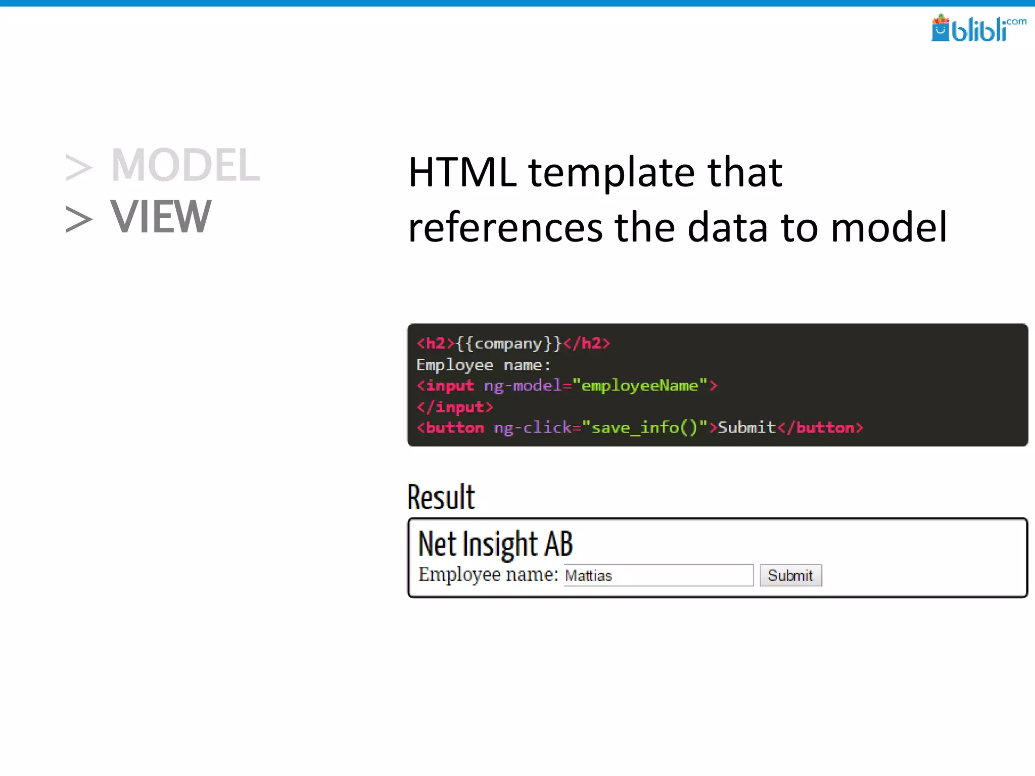 > MODEL
> VIEW
HTML template that
references the data to model
 