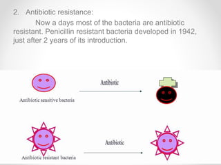 2. Antibiotic resistance:
Now a days most of the bacteria are antibiotic
resistant. Penicillin resistant bacteria developed in 1942,
just after 2 years of its introduction.
11
 