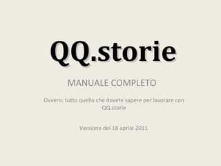 QQ.storie Ovvero: tutto quello che dovete sapere per lavorare con QQ.storie MANUALE COMPLETO Versione del 18 aprile 2011 