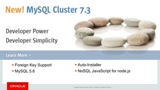 Copyright © 2014, Oracle and/or its affiliates. All rights reserved. | 
 Foreign Key Support 
 MySQL 5.6 
 Auto-Installer 
 NoSQL JavaScript for node.js 
 