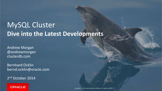 MySQL Cluster 
Dive into the Latest Developments 
Copyright © 2014, Oracle and/or its affiliates. All rights reserved. | 
Andrew Morgan 
@andrewmorgan 
clusterdb.com 
Bernhard Ocklin 
bernd.ocklin@oracle.com 
2nd October 2014 
 