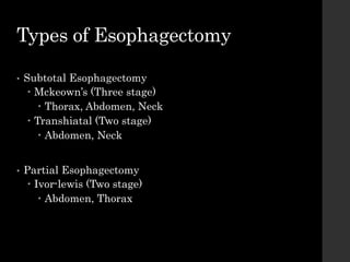 Types of Esophagectomy
• Subtotal Esophagectomy
 Mckeown’s (Three stage)
 Thorax, Abdomen, Neck
 Transhiatal (Two stage)
 Abdomen, Neck
• Partial Esophagectomy
 Ivor-lewis (Two stage)
 Abdomen, Thorax
 