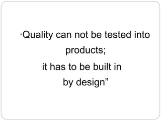 “Quality can not be tested into
products;
it has to be built in
by design”
 