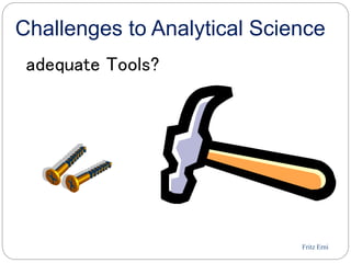Fritz Erni
Challenges to Analytical Science
adequate Tools?
 