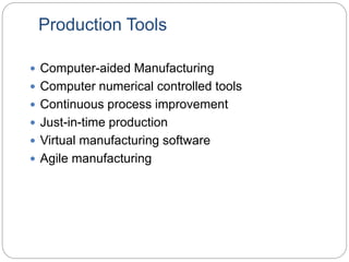 Production Tools
 Computer-aided Manufacturing
 Computer numerical controlled tools
 Continuous process improvement
 Just-in-time production
 Virtual manufacturing software
 Agile manufacturing
 