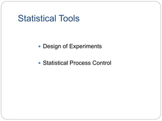 Statistical Tools
 Design of Experiments
 Statistical Process Control
 