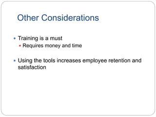 Other Considerations
 Training is a must
 Requires money and time
 Using the tools increases employee retention and
satisfaction
 
