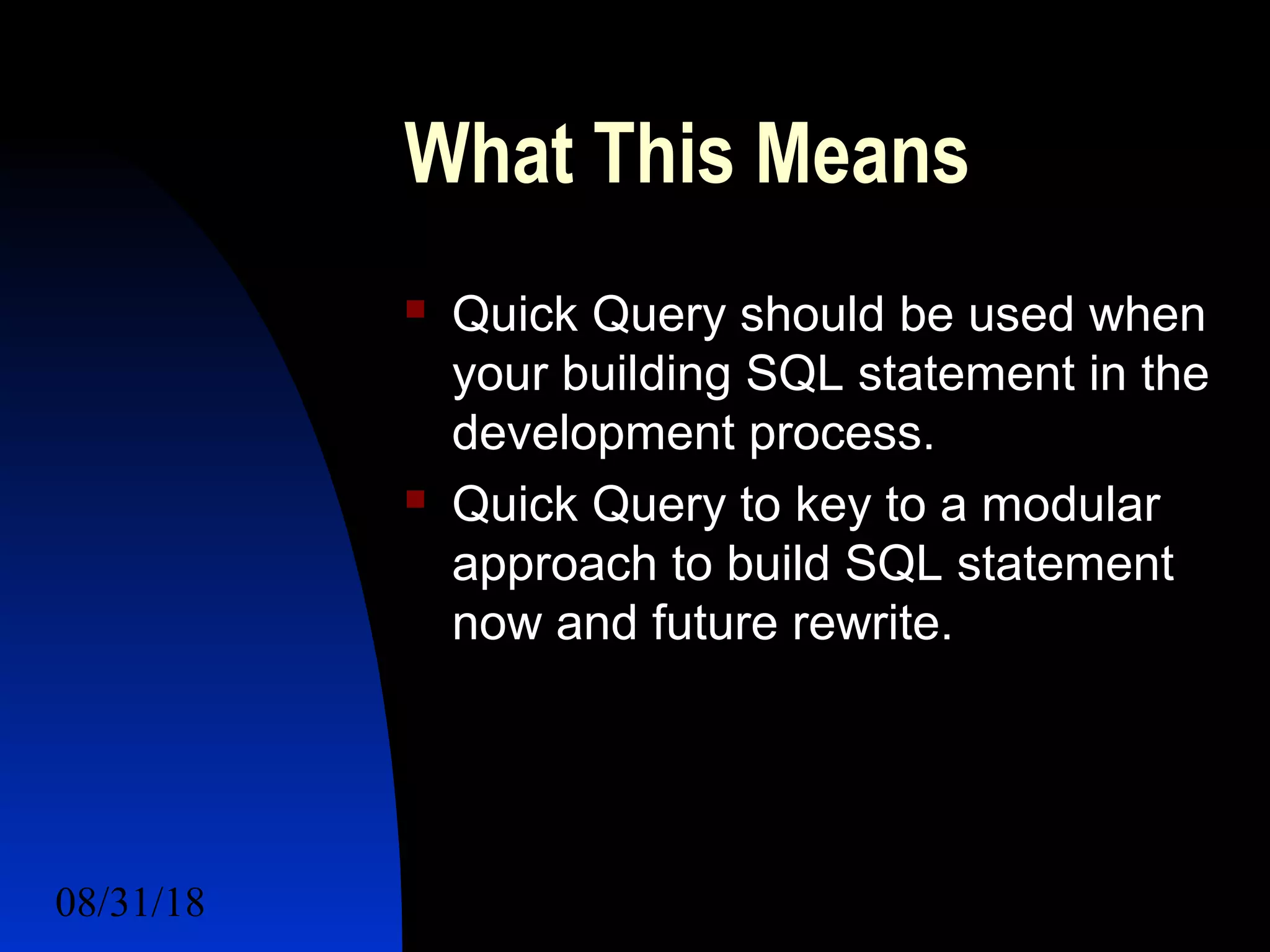 08/31/18 For a Better Future 12
What This Means
 Quick Query should be used when
your building SQL statement in the
development process.
 Quick Query to key to a modular
approach to build SQL statement
now and future rewrite.
 