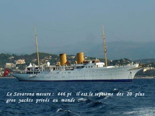 Le Savarona mesure :  446 pi  il est le septième  des  20  plus  gros  yachts  privés  au  monde  .  