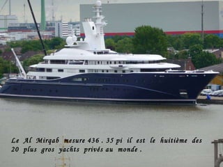 Le  Al  Mirqab  mesure 436 . 35 pi  il  est  le  huitième  des  20  plus  gros  yachts  privés au  monde .  