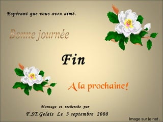 Fin F.ST.Gelais  Le  3 septembre  2008 Espérant que vous avez aimé. Image sur le net . Montage  et  recherche  par  