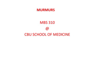 MURMURS
MBS 310
@
CBU SCHOOL OF MEDICINE
 