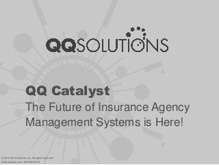 QQ Catalyst
The Future of Insurance Agency
Management Systems is Here!
© 2013 QQ Solutions, Inc. All rights reserved.
QQSolutions.com | 800.940.6600
 