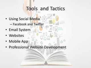Tools and Tactics
• Using Social Media
– Facebook and Twitter
• Email System
• Websites
• Mobile App
• Professional Website Development
 
