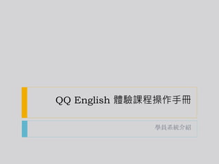 QQ English 體驗課程操作手冊
學員系統介紹
 