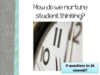 How do we nurture
student thinking?
11 questions in 25
seconds?
 