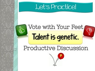 Let’s Practice!
Vote with Your Feet
+
Productive Discussion
Talent is genetic.
 