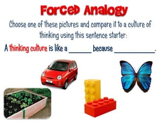 Choose one of these pictures and compare it to a culture of
thinking using this sentence starter:
A thinking culture is like a _____ because _________.
 