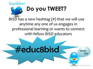 Do you TWEET?
BISD has a new hashtag (#) that we will use
anytime any one of us engages in
professional learning or wants to connect
with fellow BISD educators
#educ8bisd
 