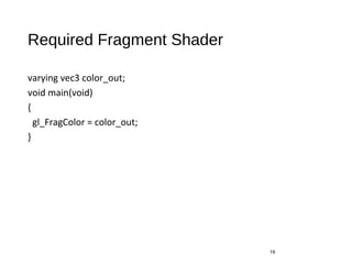 Required Fragment Shader
varying vec3 color_out;
void main(void)
{
gl_FragColor = color_out;
}
19
 