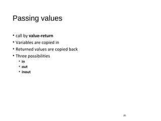 Passing values
• call by value-return
• Variables are copied in
• Returned values are copied back
• Three possibilities
• in
• out
• inout
20
 