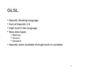 GLSL
• OpenGL Shading Language
• Part of OpenGL 2.0
• High level C-like language
• New data types
• Matrices
• Vectors
• Samplers
• OpenGL state available through built-in variables
7
 
