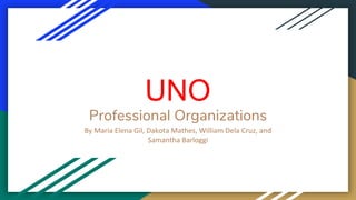 Professional Organizations
By Maria Elena Gil, Dakota Mathes, William Dela Cruz, and
Samantha Barloggi
UNO
 