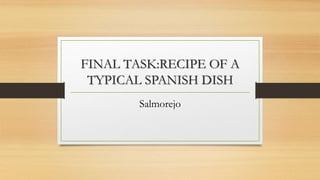 FINAL TASK:RECIPE OF A
TYPICAL SPANISH DISH
Salmorejo
 