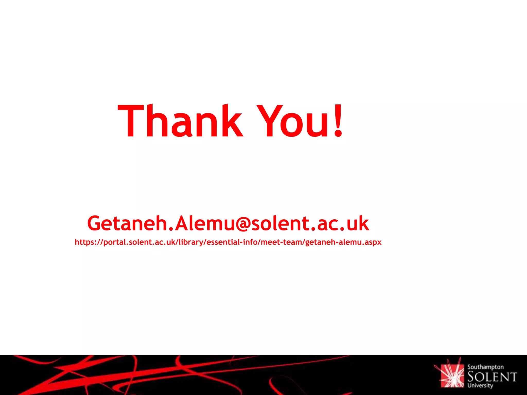 Thank You!
Getaneh.Alemu@solent.ac.uk
https://portal.solent.ac.uk/library/essential-info/meet-team/getaneh-alemu.aspx
 