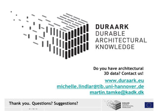 Thank you. Questions? Suggestions? 
21 / 10 / 13 
Do you have architectural 
3D data? Contact us! 
www.duraark.eu 
michell...