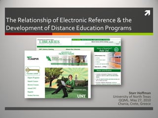 
The Relationship of Electronic Reference & the
Development of Distance Education Programs
Starr Hoffman
University of North Texas
QQML. May 27, 2010
Chania, Crete, Greece
 