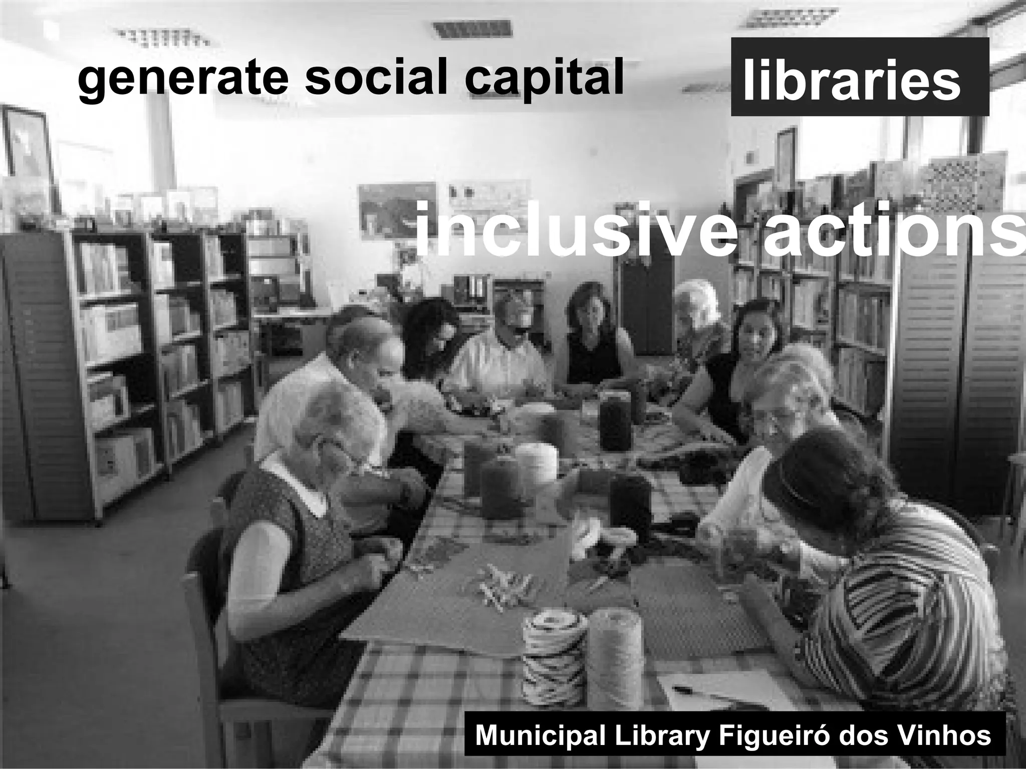 4
Municipal Library Figueiró dos Vinhos
generate social capital
inclusive actions
libraries
 