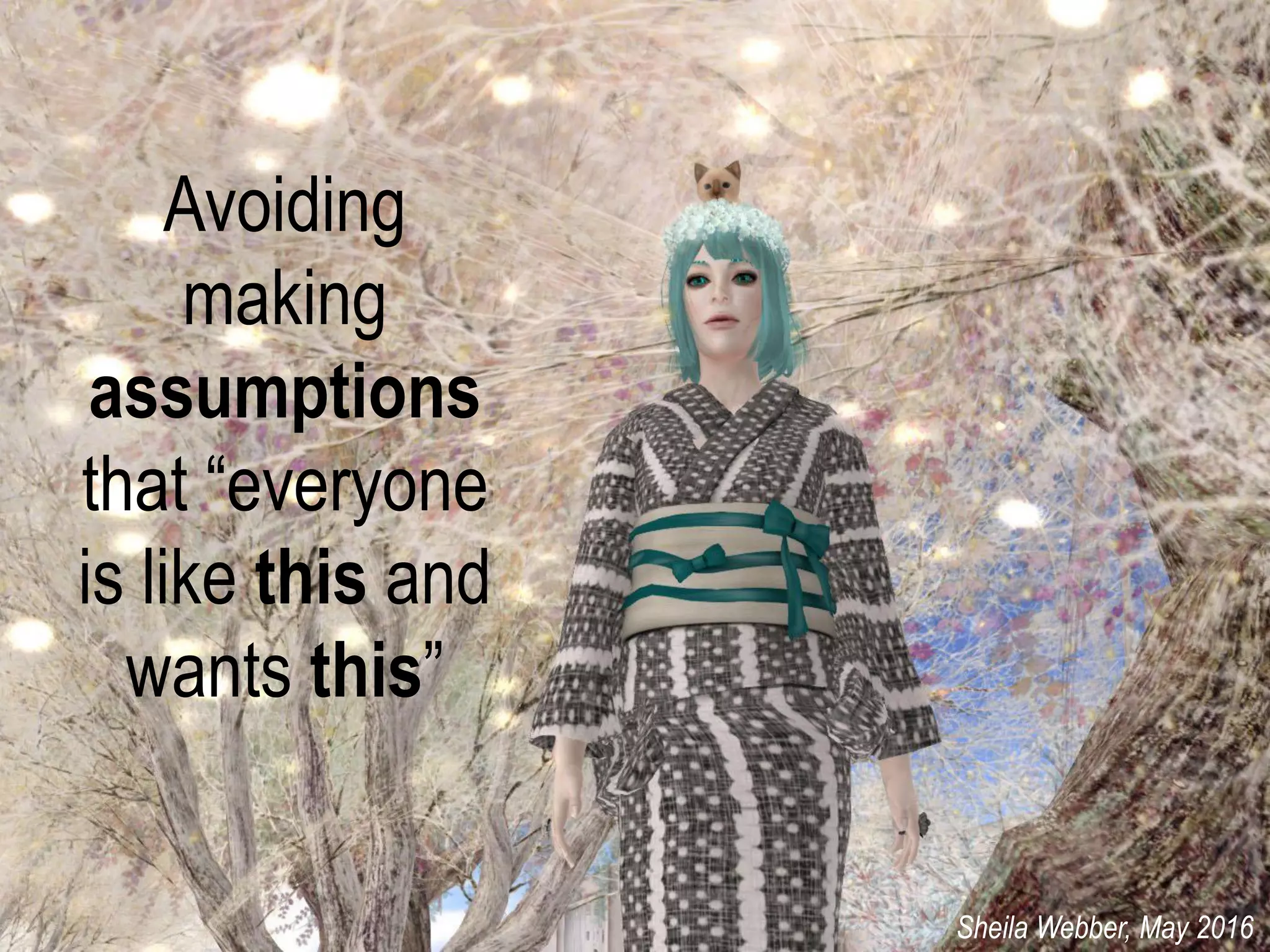 Avoiding
making
assumptions
that “everyone
is like this and
wants this”
Sheila Webber, May 2016
 