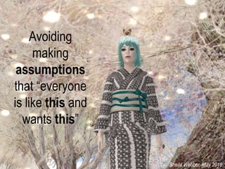 Avoiding
making
assumptions
that “everyone
is like this and
wants this”
Sheila Webber, May 2016
 