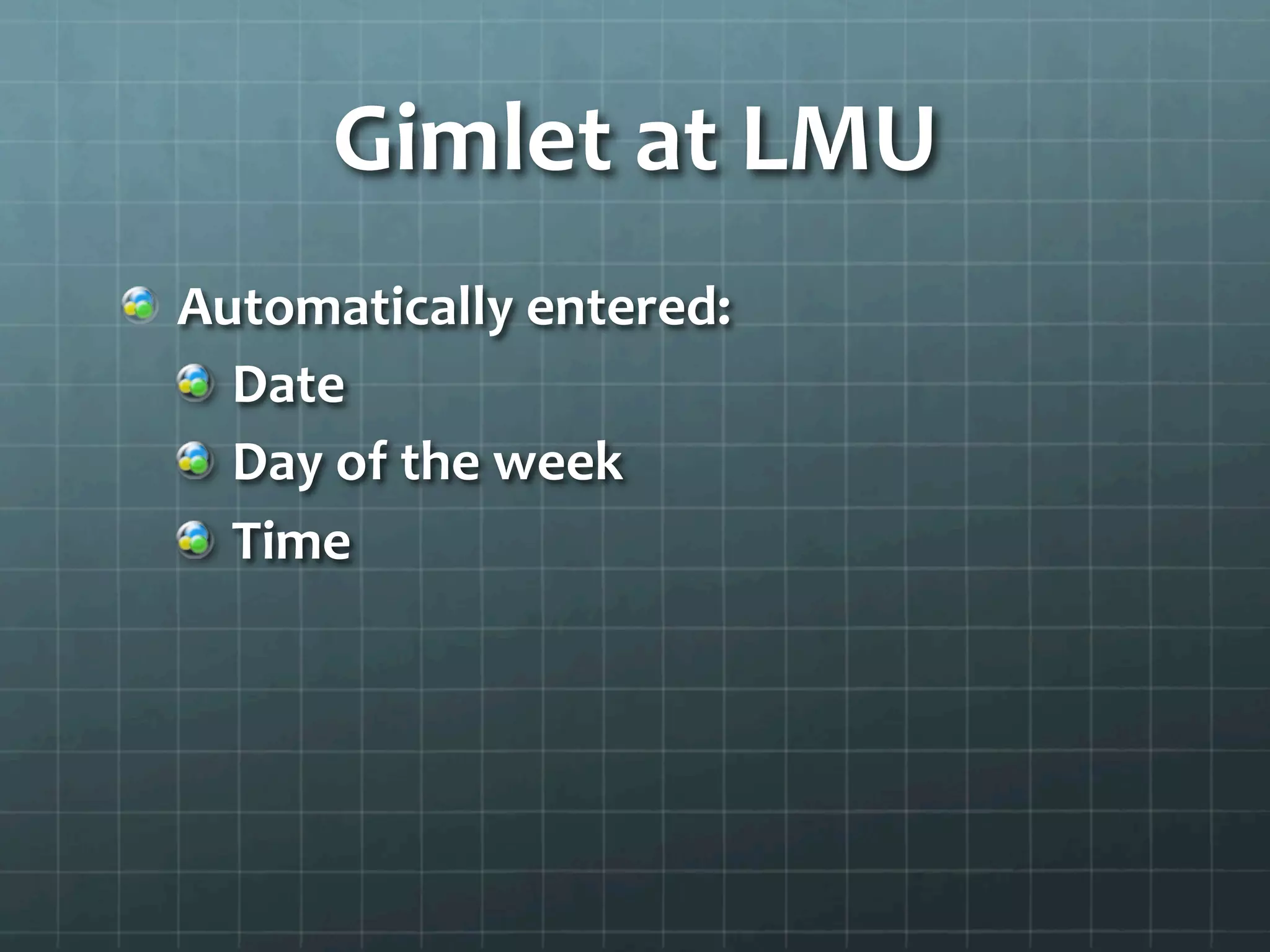 Gimlet	
  at	
  LMU	
  
!   Automatically	
  entered:	
  
!   Date	
  
!   Day	
  of	
  the	
  week	
  
!   Time	
  
 