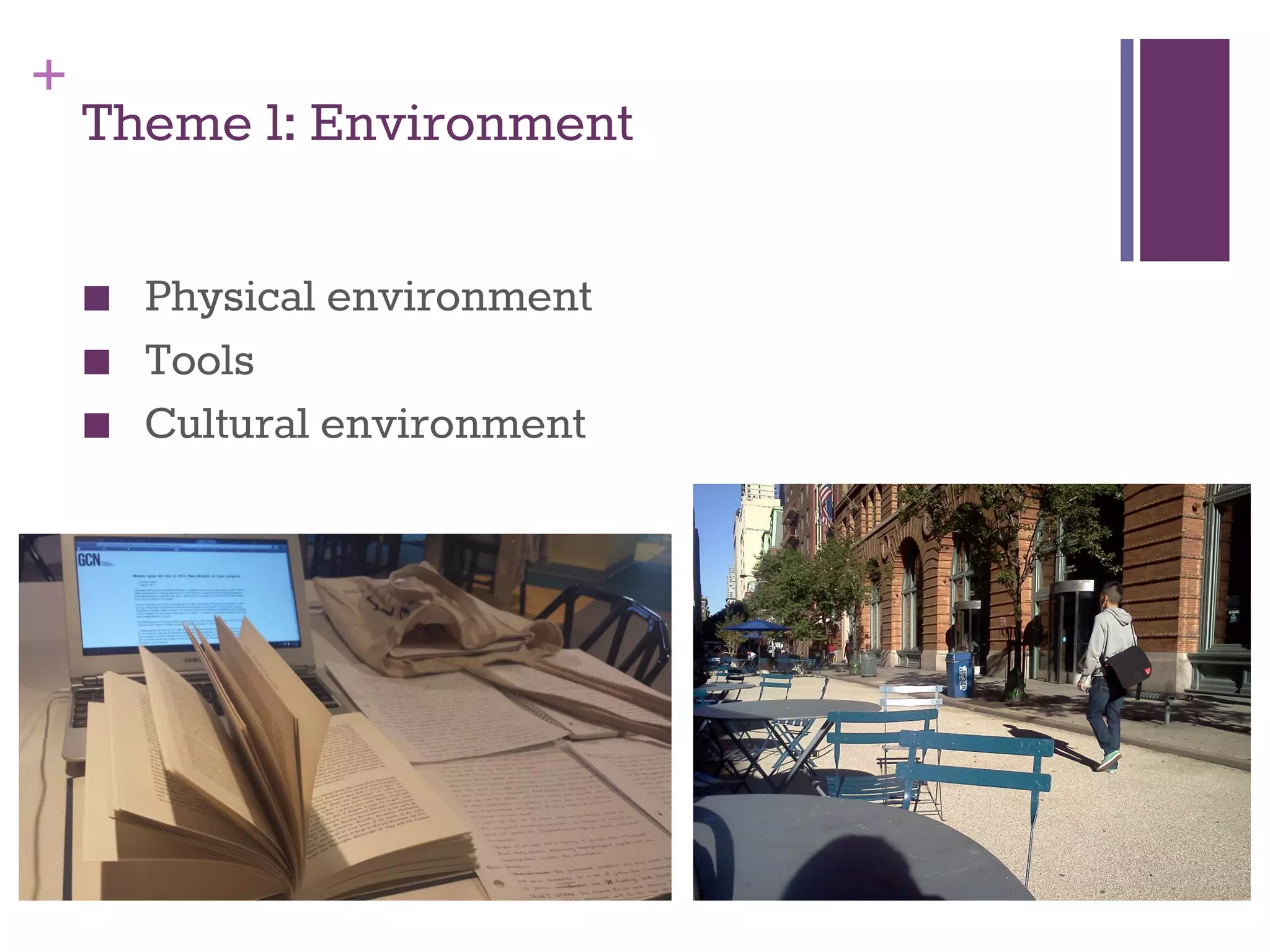 + 
Theme 1: Environment 
■ Physical environment 
■ Tools 
■ Cultural environment 
 
