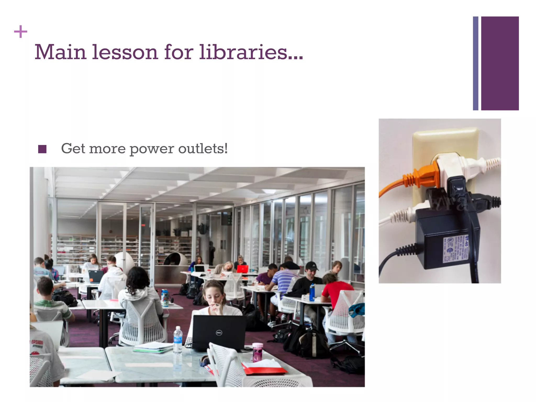 + 
Main lesson for libraries... 
■ Get more power outlets! 
