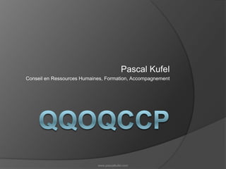 QQOQCCp Pascal Kufel Conseil en Ressources Humaines, Formation, Accompagnement www.pascalkufel.com 